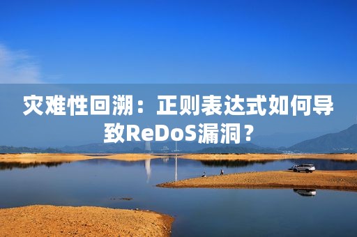 灾难性回溯：正则表达式如何导致ReDoS漏洞？