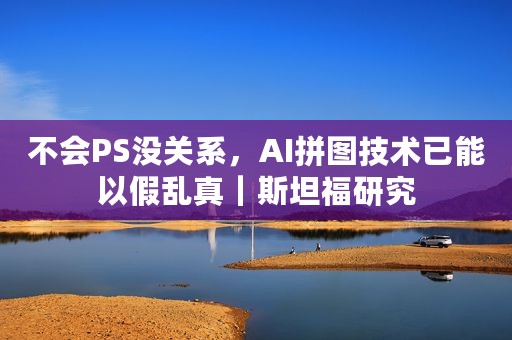 不会PS没关系，AI拼图技术已能以假乱真｜斯坦福研究