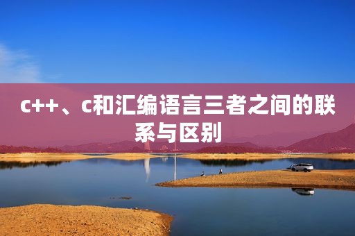 c++、c和汇编语言三者之间的联系与区别