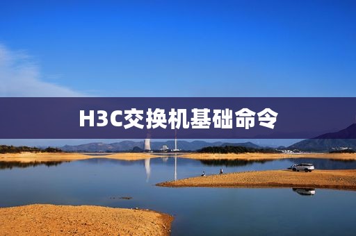 H3C交换机基础命令