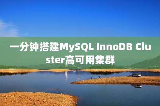 一分钟搭建MySQL InnoDB Cluster高可用集群