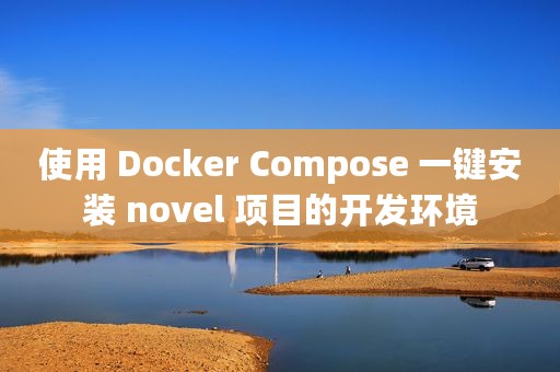 使用 Docker Compose 一键安装 novel 项目的开发环境