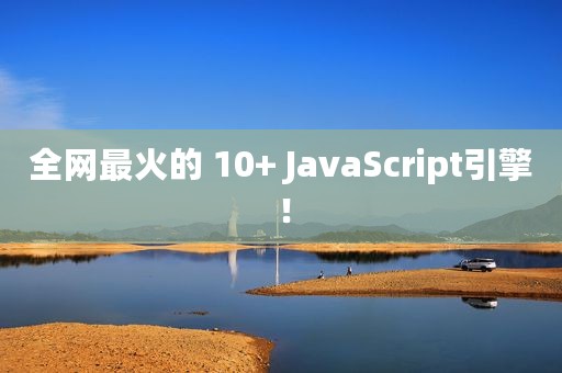 全网最火的 10+ JavaScript引擎！