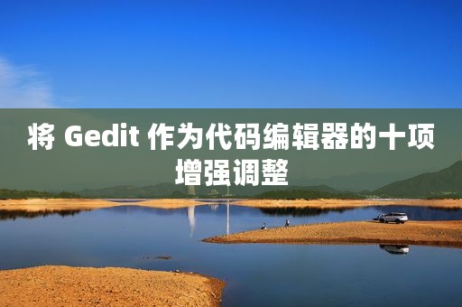 将 Gedit 作为代码编辑器的十项增强调整