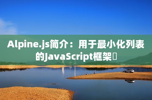 Alpine.js简介：用于最小化列表的JavaScript框架​