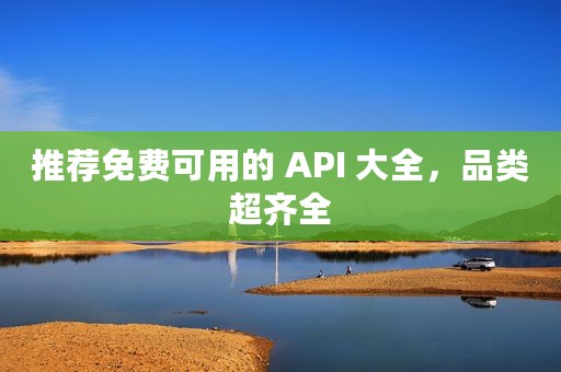 推荐免费可用的 API 大全，品类超齐全