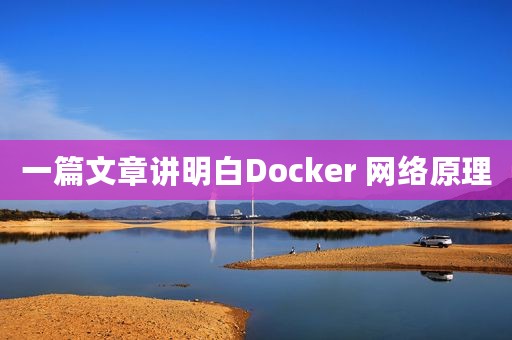 一篇文章讲明白Docker 网络原理
