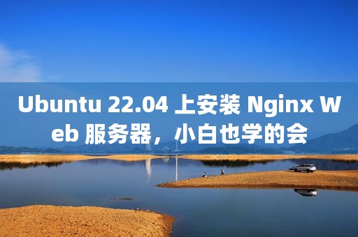 Ubuntu 22.04 上安装 Nginx Web 服务器，小白也学的会