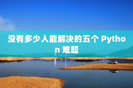 没有多少人能解决的五个 Python 难题