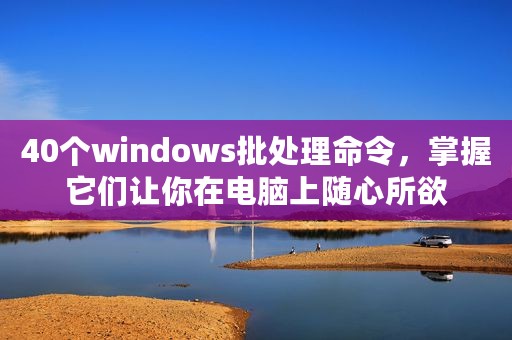 40个windows批处理命令，掌握它们让你在电脑上随心所欲
