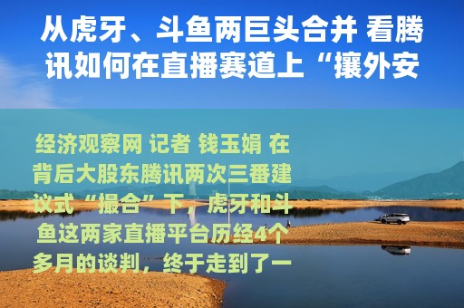从虎牙、斗鱼两巨头合并 看腾讯如何在直播赛道上“攘外安内”