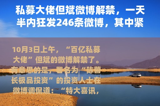 私募大佬但斌微博解禁，一天半内狂发246条微博，其中紧急辟谣多年前“会议记录”