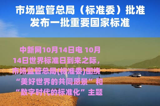 市场监管总局（标准委）批准发布一批重要国家标准