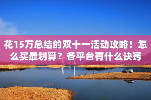 花15万总结的双十一活动攻略！怎么买最划算？各平台有什么诀窍？