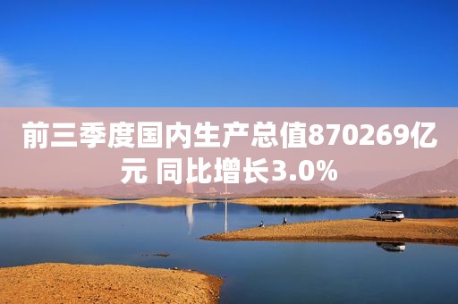 前三季度国内生产总值870269亿元 同比增长3.0%