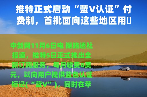 推特正式启动“蓝V认证”付费制，首批面向这些地区用戶