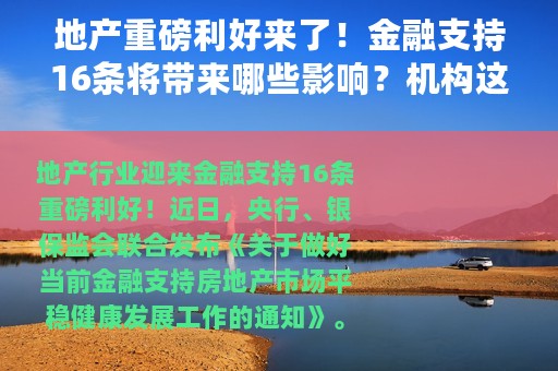 地产重磅利好来了！金融支持16条将带来哪些影响？机构这样看丨火线解读