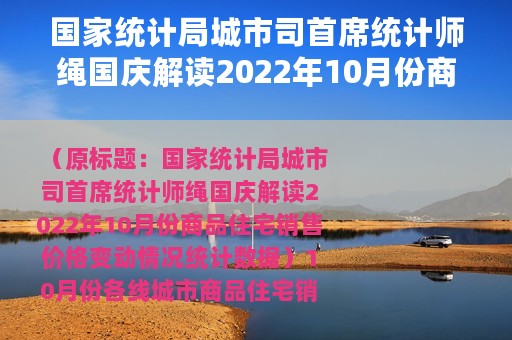 国家统计局城市司首席统计师绳国庆解读2022年10月份商品住宅销售价格变动情况统计数据