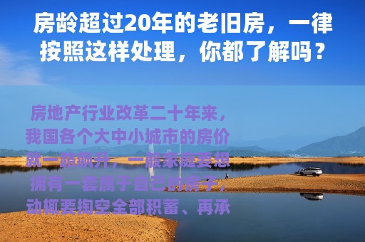 房龄超过20年的老旧房，一律按照这样处理，你都了解吗？