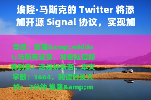 埃隆·马斯克的 Twitter 将添加开源 Signal 协议，实现加密私信