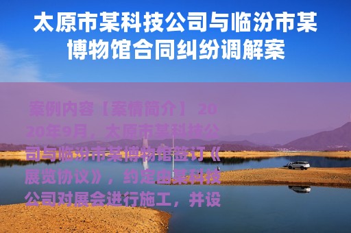 太原市某科技公司与临汾市某博物馆合同纠纷调解案