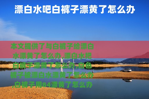 漂白水吧白裤子漂黄了怎么办