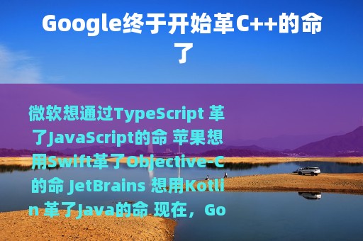Google终于开始革C++的命了