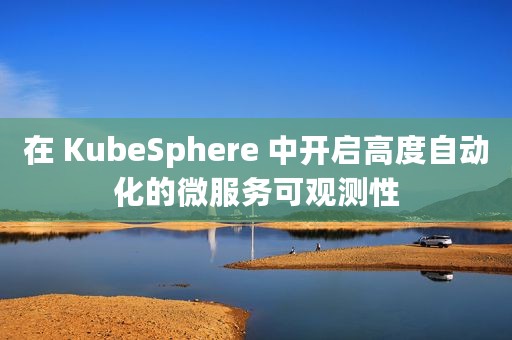 在 KubeSphere 中开启高度自动化的微服务可观测性
