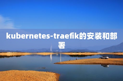kubernetes-traefik的安装和部署