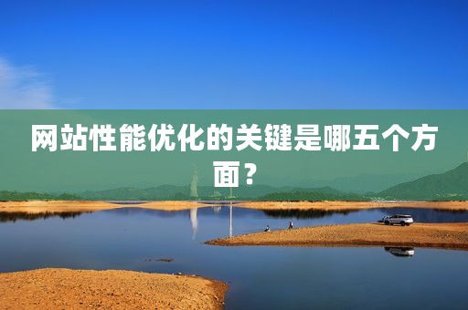 网站性能优化的关键是哪五个方面？