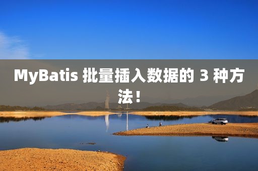 MyBatis 批量插入数据的 3 种方法！
