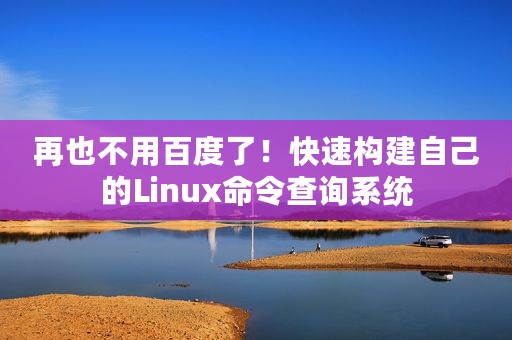 再也不用百度了！快速构建自己的Linux命令查询系统