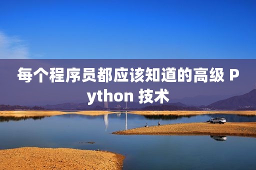 每个程序员都应该知道的高级 Python 技术