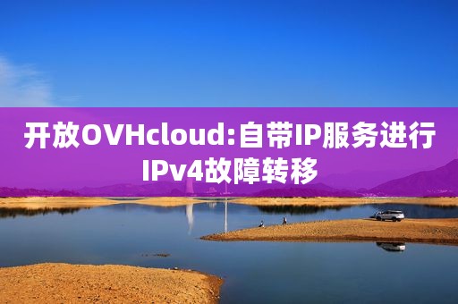 开放OVHcloud:自带IP服务进行IPv4故障转移