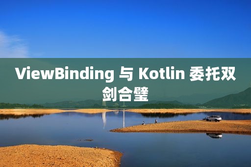 ViewBinding 与 Kotlin 委托双剑合璧