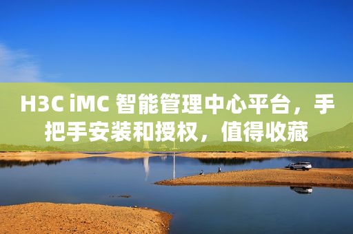 H3C iMC 智能管理中心平台，手把手安装和授权，值得收藏