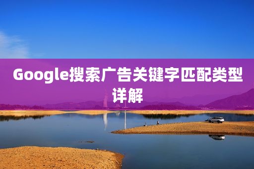 Google搜索广告关键字匹配类型详解