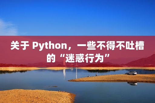 关于 Python，一些不得不吐槽的“迷惑行为”