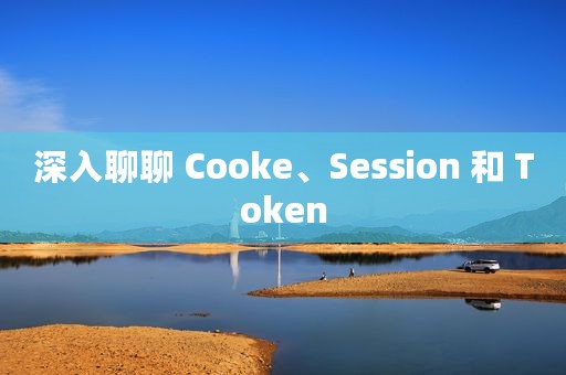 深入聊聊 Cooke、Session 和 Token