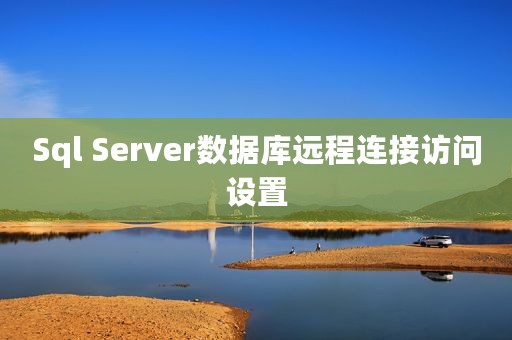 Sql Server数据库远程连接访问设置