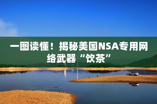一图读懂！揭秘美国NSA专用网络武器“饮茶”