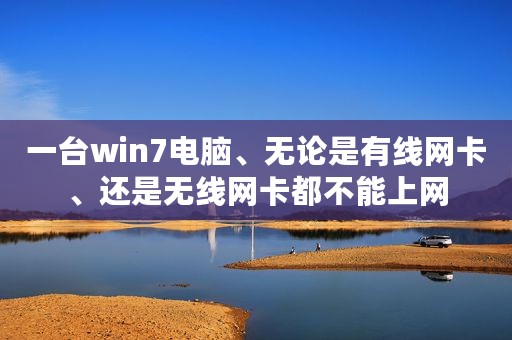 一台win7电脑、无论是有线网卡、还是无线网卡都不能上网