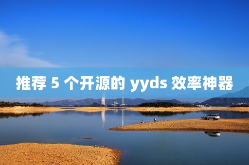 推荐 5 个开源的 yyds 效率神器