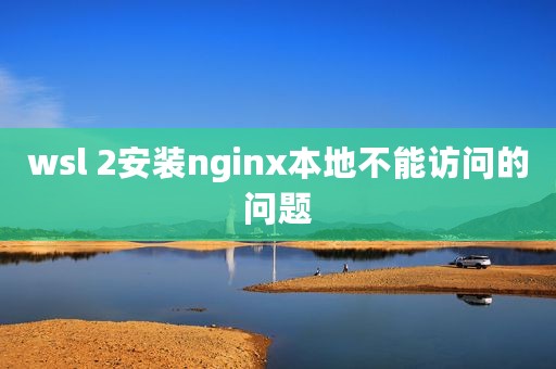 wsl 2安装nginx本地不能访问的问题