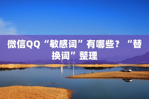 微信QQ“敏感词”有哪些？“替换词”整理