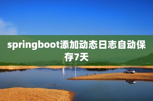 springboot添加动态日志自动保存7天