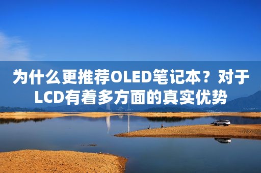为什么更推荐OLED笔记本？对于LCD有着多方面的真实优势