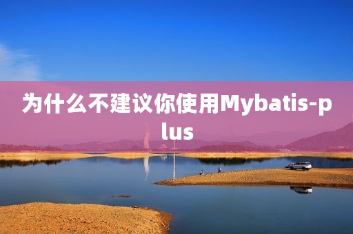 为什么不建议你使用Mybatis-plus