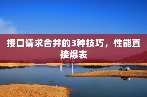 接口请求合并的3种技巧，性能直接爆表