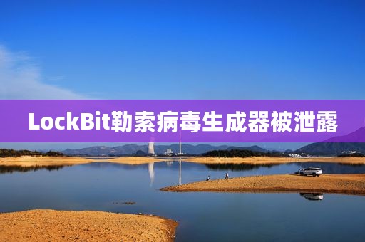 LockBit勒索病毒生成器被泄露